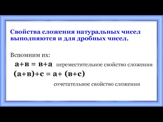 Свойства сложения натуральных чисел выполняются и для дробных чисел. Вспомним их: а+в