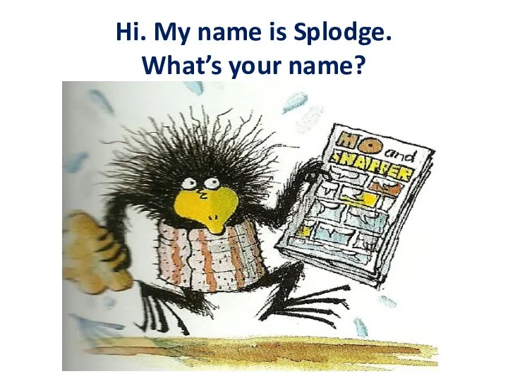 Hi. My name is Splodge. What’s your name?