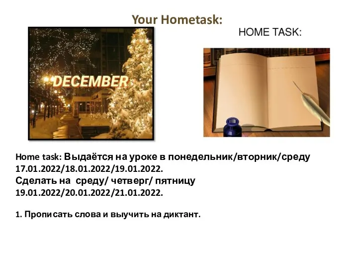 Home task: Выдаётся на уроке в понедельник/вторник/среду 17.01.2022/18.01.2022/19.01.2022. Сделать на среду/ четверг/