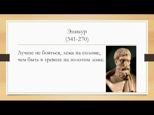 Эпикур (341-270) Лучше не бояться, лежа на соломе, чем быть в тревоге на золотом ложе.