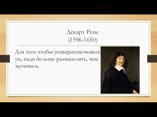 Декарт Рене (1596-1650) Для того чтобы усовершенствовать ум, надо больше размышлять, чем заучивать.