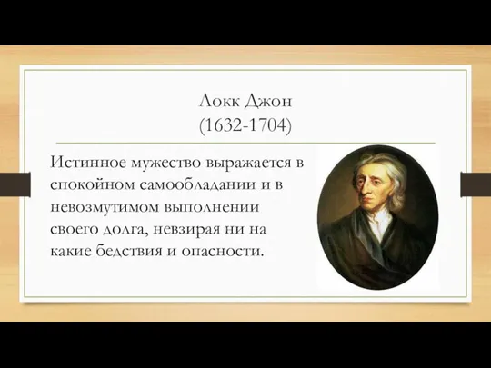 Локк Джон (1632-1704) Истинное мужество выражается в спокойном самообладании и в невозмутимом