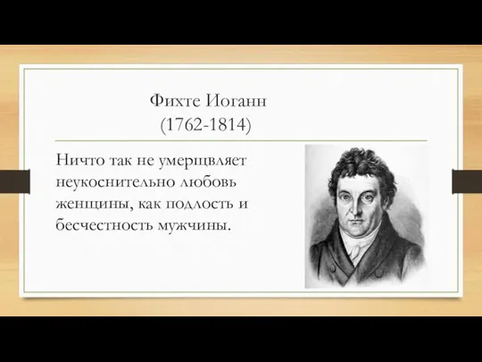 Фихте Иоганн (1762-1814) Ничто так не умерщвляет неукоснительно любовь женщины, как подлость и бесчестность мужчины.