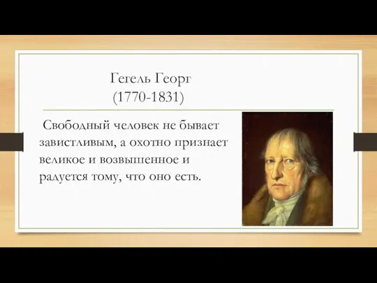 Гегель Георг (1770-1831) Свободный человек не бывает завистливым, а охотно признает великое