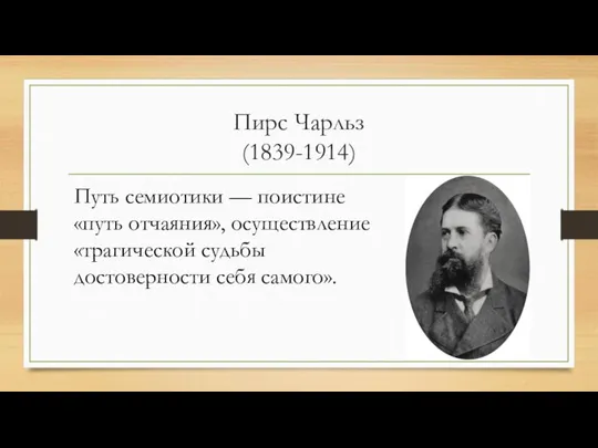 Пирс Чарльз (1839-1914) Путь семиотики — поистине «путь отчаяния», осуществление «трагической судьбы достоверности себя самого».