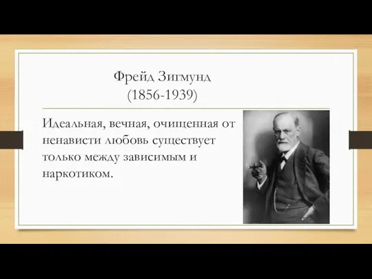 Фрейд Зигмунд (1856-1939) Идеальная, вечная, очищенная от ненависти любовь существует только между зависимым и наркотиком.