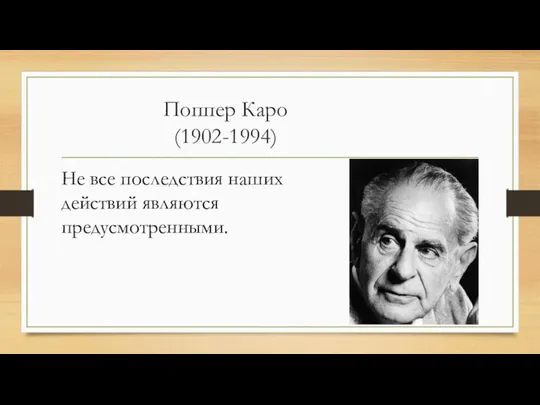 Поппер Каро (1902-1994) Не все последствия наших действий являются предусмотренными.
