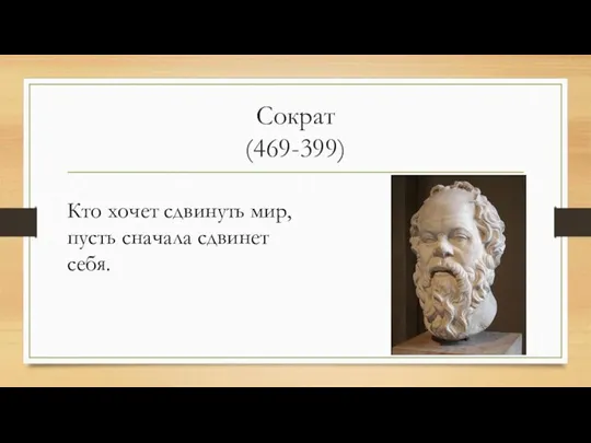 Сократ (469-399) Кто хочет сдвинуть мир, пусть сначала сдвинет себя.