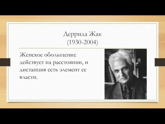 Деррида Жак (1930-2004) Женское обольщение действует на расстоянии, и дистанция есть элемент ее власти.