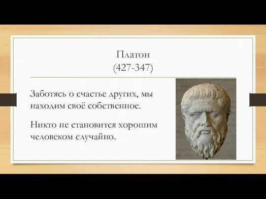 Платон (427-347) Заботясь о счастье других, мы находим своё собcтвенное. Никто не становится хорошим человеком случайно.