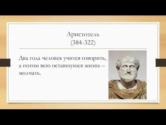 Аристотель (384-322) Два года человек учится говорить, а потом всю оставшуюся жизнь – молчать.