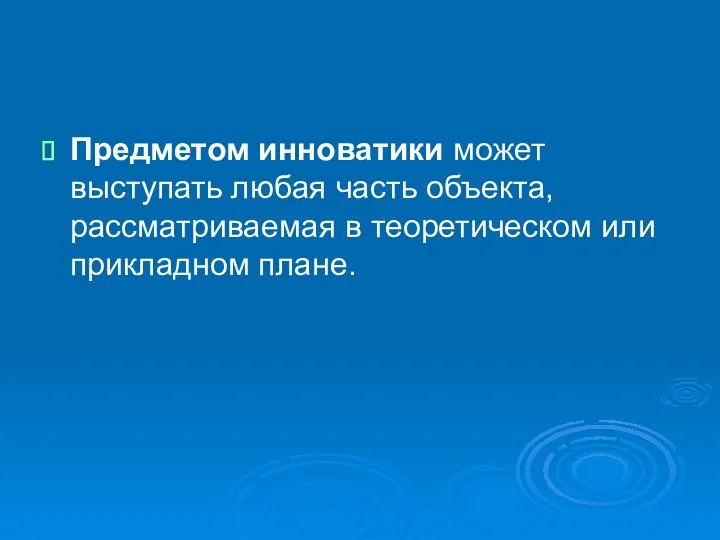 Предметом инноватики может выступать любая часть объекта, рассматриваемая в теоретическом или прикладном плане.