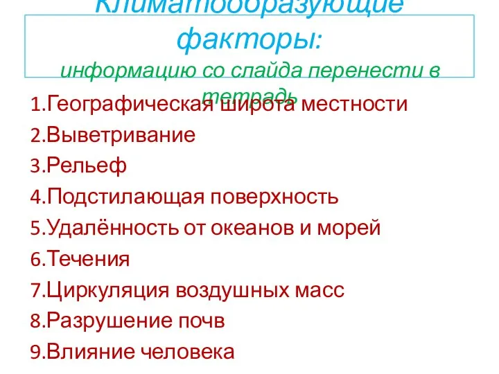 Климатообразующие факторы: информацию со слайда перенести в тетрадь 1.Географическая широта местности 2.Выветривание