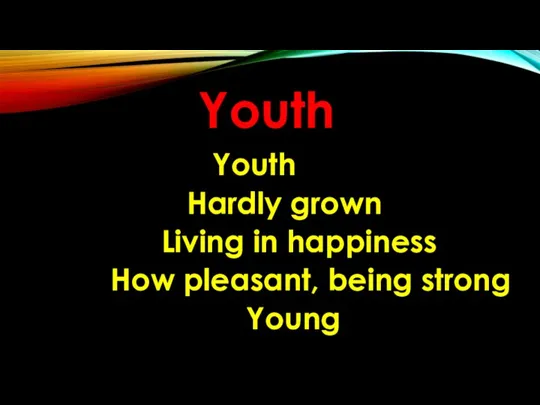 Youth Youth Hardly grown Living in happiness How pleasant, being strong Young