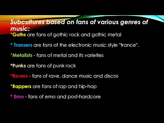 Subcultures based on fans of various genres of music: *Goths are fans
