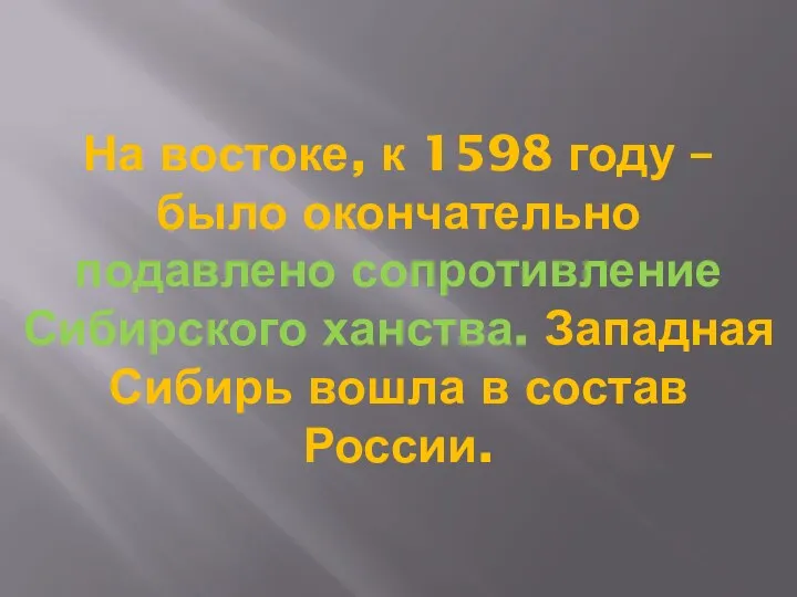 На востоке, к 1598 году – было окончательно подавлено сопротивление Сибирского ханства.