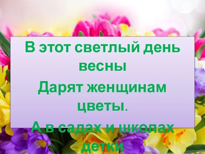 В этот светлый день весны Дарят женщинам цветы. А в садах и