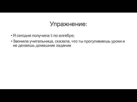 Упражнение: Я сегодня получила 5 по алгебре; Звонила учительница, сказала, что ты