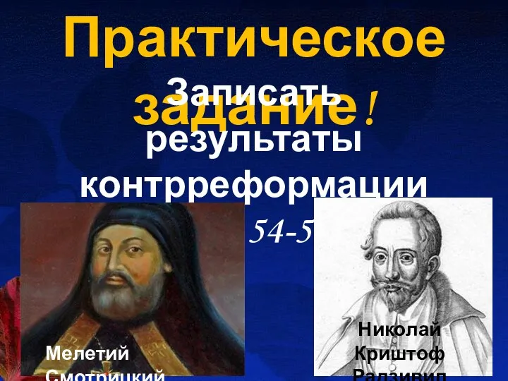 Практическое задание! Записать результаты контрреформации Стр.54-55. Мелетий Смотрицкий Николай Криштоф Радзивил (Сиротка)