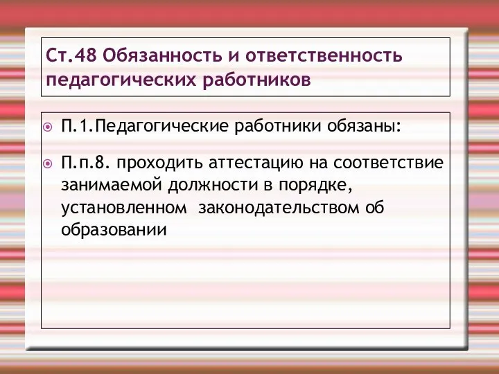 Ст.48 Обязанность и ответственность педагогических работников П.1.Педагогические работники обязаны: П.п.8. проходить аттестацию