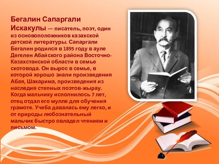 Бегалин Сапаргали Искакулы ― писатель, поэт, один из основоположников казахской детской литературы.