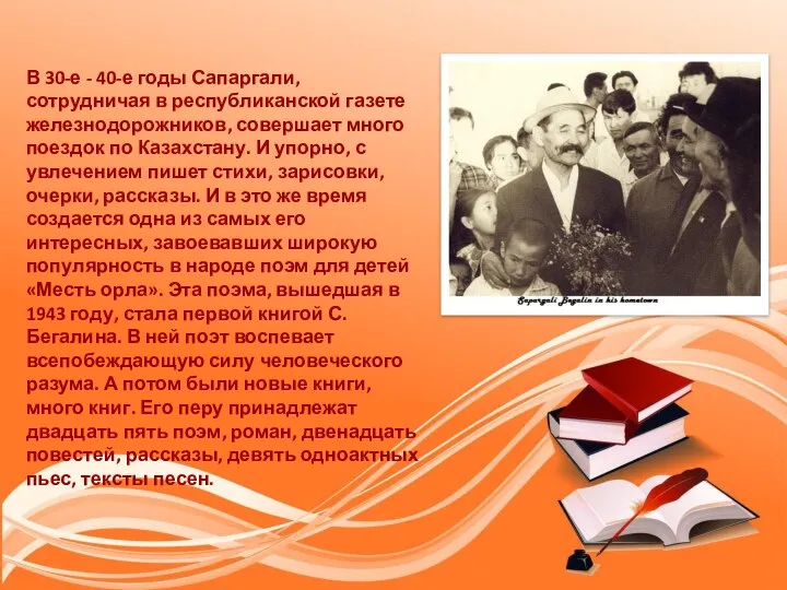 В 30-е - 40-е годы Сапаргали, сотрудничая в республиканской газете железнодорожников, совершает