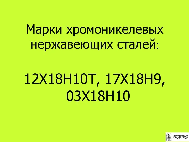 Марки хромоникелевых нержавеющих сталей: 12Х18Н10Т, 17Х18Н9, 03Х18Н10