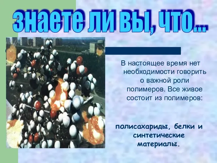 В настоящее время нет необходимости говорить о важной роли полимеров. Все живое