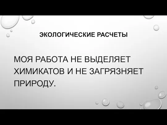 ЭКОЛОГИЧЕСКИЕ РАСЧЕТЫ МОЯ РАБОТА НЕ ВЫДЕЛЯЕТ ХИМИКАТОВ И НЕ ЗАГРЯЗНЯЕТ ПРИРОДУ.