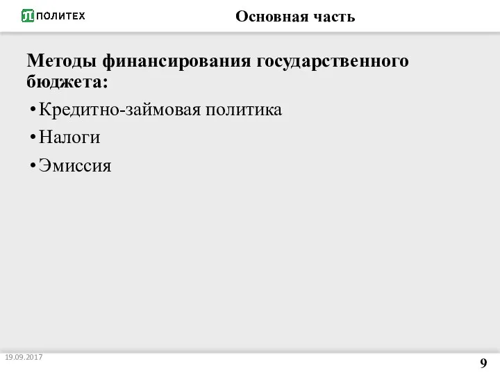 Основная часть Методы финансирования государственного бюджета: Кредитно-займовая политика Налоги Эмиссия 19.09.2017 9