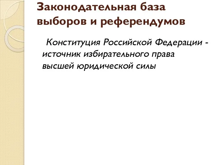 Законодательная база выборов и референдумов Конституция Российской Федерации -источник избирательного права высшей юридической силы