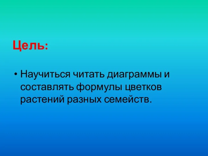 Цель: Научиться читать диаграммы и составлять формулы цветков растений разных семейств.