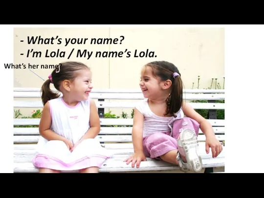 - What’s your name? - I’m Lola / My name’s Lola. What’s her name?