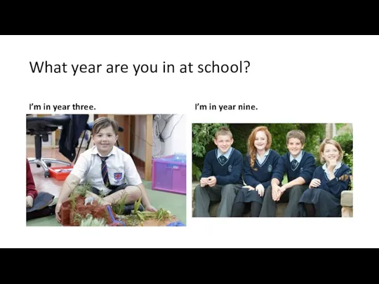 What year are you in at school? I’m in year three. I’m in year nine.