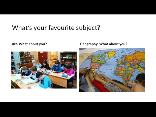 What’s your favourite subject? Art. What about you? Geography. What about you?