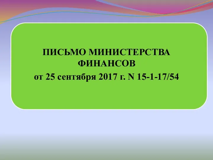 ПИСЬМО МИНИСТЕРСТВА ФИНАНСОВ от 25 сентября 2017 г. N 15-1-17/54