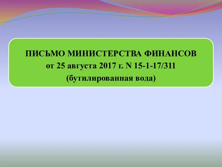 ПИСЬМО МИНИСТЕРСТВА ФИНАНСОВ от 25 августа 2017 г. N 15-1-17/311 (бутилированная вода)