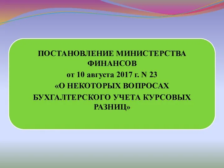 ПОСТАНОВЛЕНИЕ МИНИСТЕРСТВА ФИНАНСОВ от 10 августа 2017 г. N 23 «О НЕКОТОРЫХ