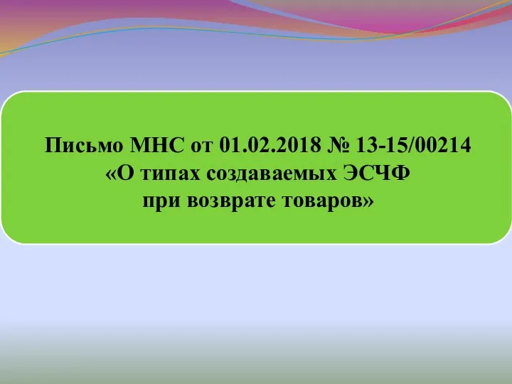 Письмо МНС от 01.02.2018 № 13-15/00214 «О типах создаваемых ЭСЧФ при возврате товаров»