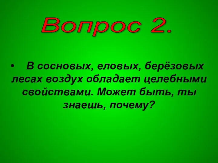 Вопрос 2. В сосновых, еловых, берёзовых лесах воздух обладает целебными свойствами. Может быть, ты знаешь, почему?