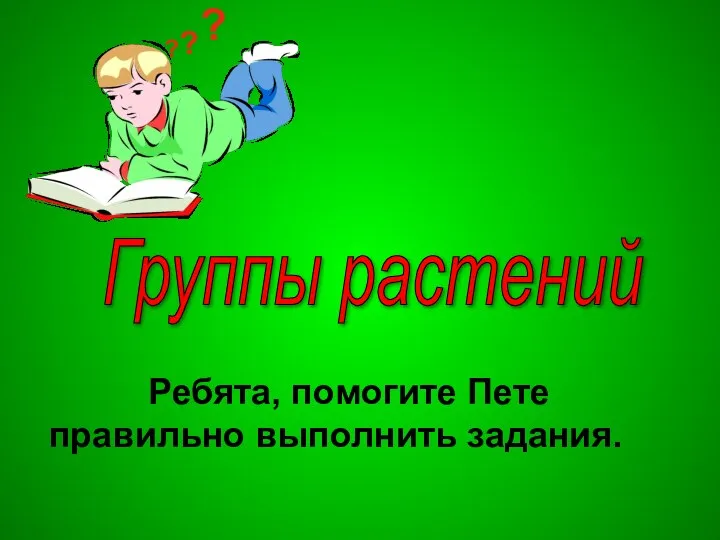 Группы растений Ребята, помогите Пете правильно выполнить задания. ? ? ?