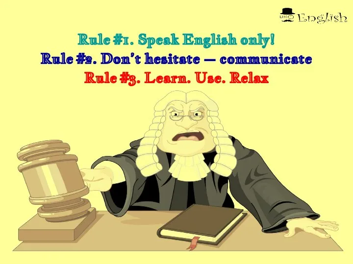 Rule #1. Speak English only! Rule #2. Don’t hesitate – communicate Rule #3. Learn. Use. Relax