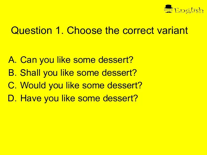 Question 1. Choose the correct variant Can you like some dessert? Shall