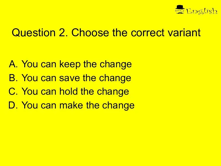 Question 2. Choose the correct variant You can keep the change You
