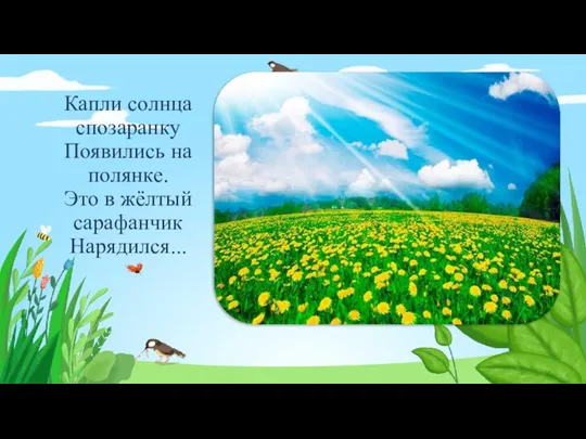 Капли солнца спозаранку Появились на полянке. Это в жёлтый сарафанчик Нарядился...