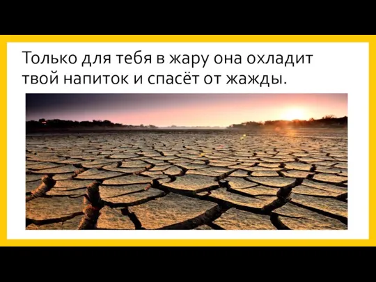 Только для тебя в жару она охладит твой напиток и спасёт от жажды.