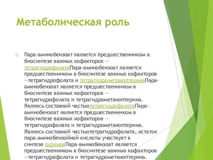 Метаболическая роль Пара-аминобензоат является предшественником в биосинтезе важных кофакторов —тетрагидрофолатаПара-аминобензоат является предшественником