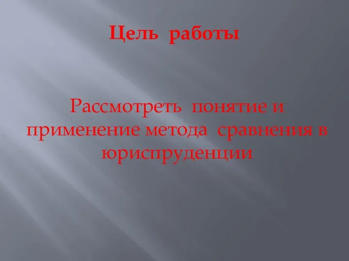 Цель работы Рассмотреть понятие и применение метода сравнения в юриспруденции