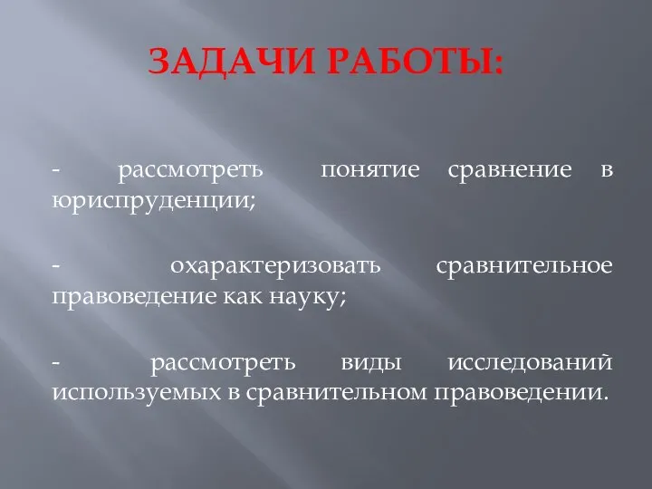 ЗАДАЧИ РАБОТЫ: - рассмотреть понятие сравнение в юриспруденции; - охарактеризовать сравнительное правоведение