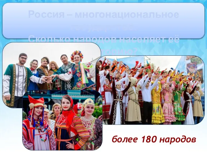 Россия – многонациональное государство. Сколько народов населяет её территорию? более 180 народов